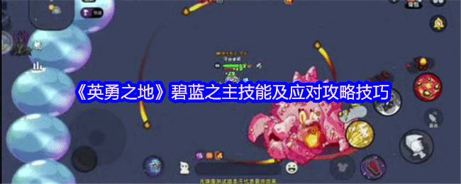 《英勇之地》碧蓝之主技能及应对攻略技巧