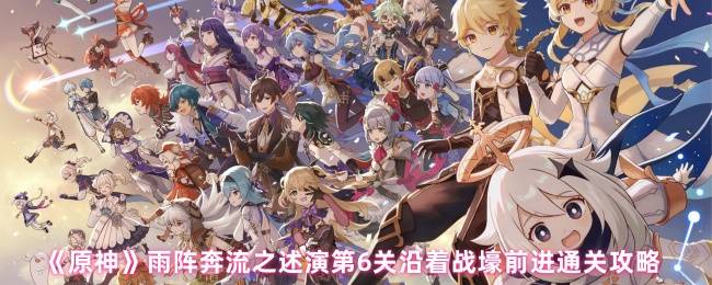《原神》雨阵奔流之述演第6关沿着战壕前进通关攻略