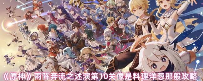 《原神》雨阵奔流之述演第10关像是料理洋葱那般攻略