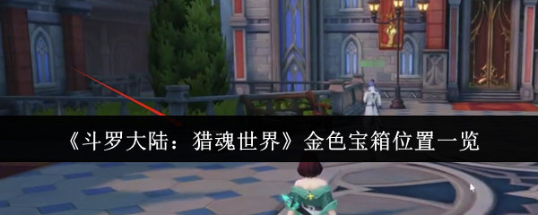 斗罗大陆猎魂世界金色宝箱全收集 前三章地图寻宝路线详解