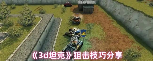 3D坦克狙击战场主宰指南 从伏击到反制的终极战术手册