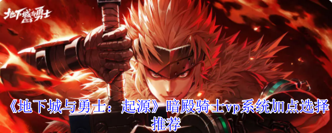 《地下城与勇士：起源》暗殿骑士vp系统加点选择推荐