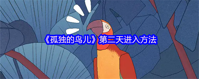 孤独的鸟儿第二天解锁全指南！温馨互动触发时光流转