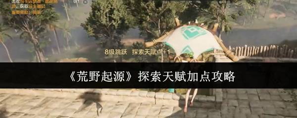 《荒野起源》探索天赋加点攻略