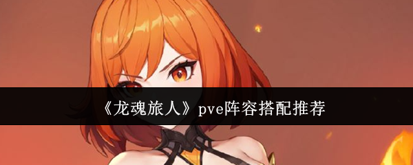《龙魂旅人》pve阵容搭配推荐