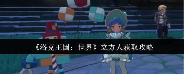 《洛克王国：世界》立方人获取攻略