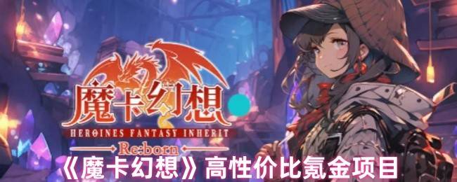 魔卡幻想氪金指南：高性价比充值项目精选