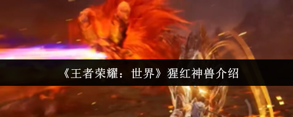 猩红神兽红霸霸全机制破解！王者荣耀世界开荒必看攻略