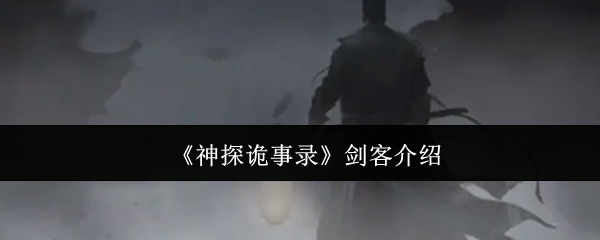 神探诡事录剑客全解析：爆发担当与战术核心