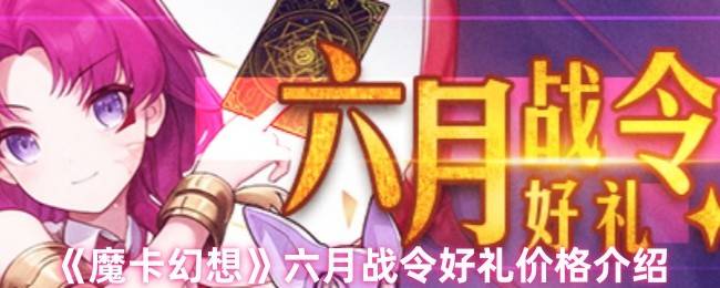 魔卡幻想六月战令价格曝光 豪华奖励不容错过