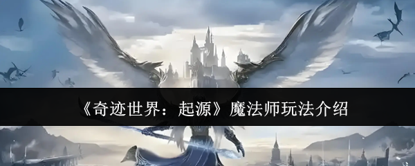 《奇迹世界：起源》魔法师玩法介绍