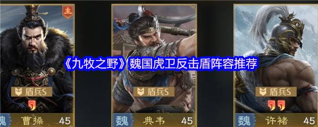 九牧之野魏国虎卫反击盾全解：典韦许褚挨打流终极指南