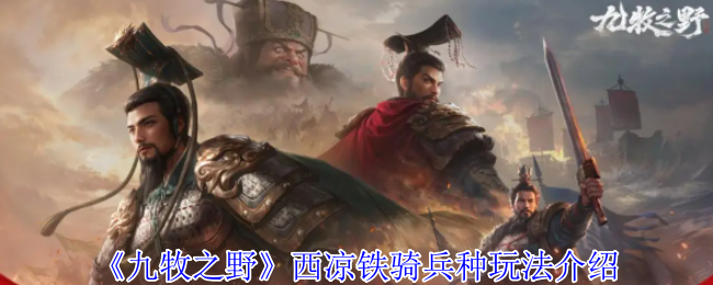 《九牧之野》西凉铁骑兵种玩法介绍