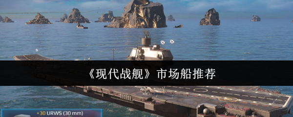 现代战舰市场船只购买指南：精准入手不踩坑