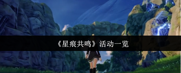 星痕共鸣活动全解析：奖励拿满不遗漏