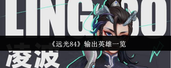 远光84核心输出英雄解析：战场王牌如何选