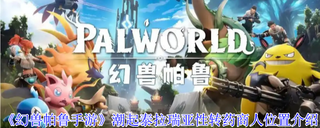 《幻兽帕鲁手游》潮起泰拉瑞亚性转药商人位置介绍