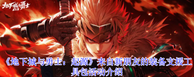 《地下城与勇士：起源》来自新朋友的装备支援工具包活动介绍