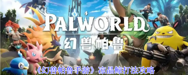 幻兽帕鲁凉晶鲸终极攻略：冰封巨兽的克星阵容与打法