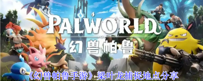 幻兽帕鲁梁叶龙捕捉全攻略：绿洲孤岛的飞行资源王