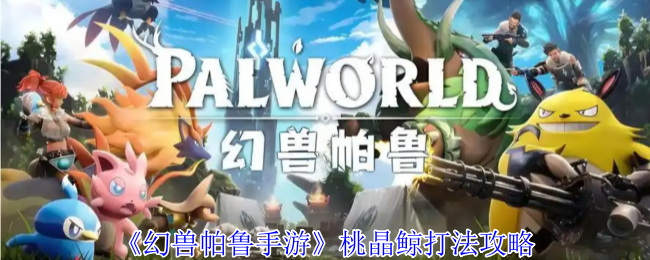 幻兽帕鲁桃晶鲸终极攻略：破冰核心战术全解