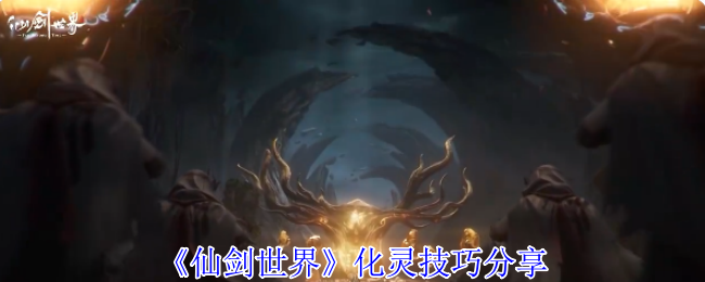 仙剑世界化灵全攻略：探索384公里奇幻大世界的必备神技