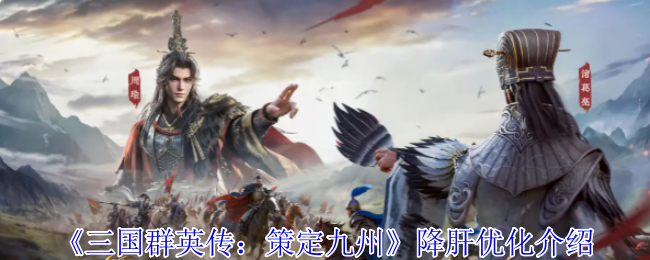 三国群英传：策定九州减负神优化！4大革新解放双手，策略制胜更酣畅