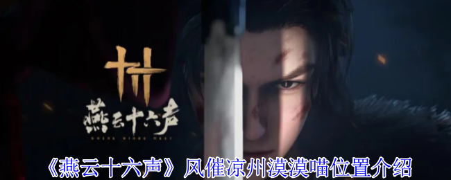 燕云十六声风催凉州寻猫全攻略！7只漠漠喵坐标大揭秘，轻功踏遍武侠秘境