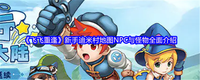 《飞飞重逢》新手迪米村地图NPC与怪物全面介绍