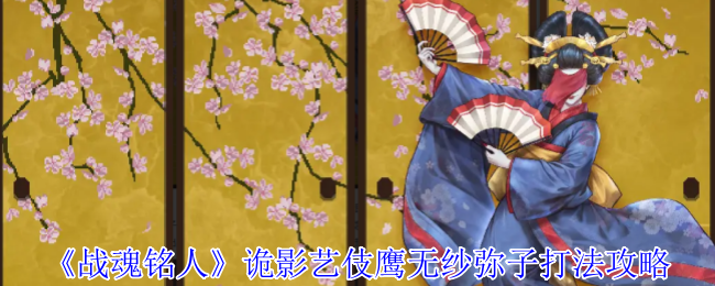 战魂铭人诡影艺伎鹰无纱弥子打法攻略：破局胭脂牢笼