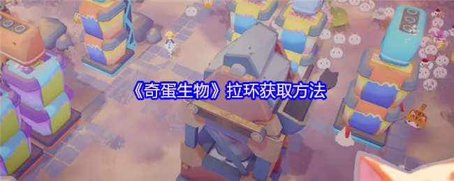 《奇蛋生物》拉环获取方法