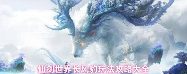 仙剑世界长风豹玩法攻略大全