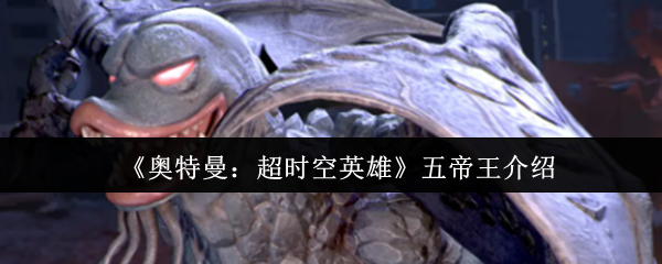 《奥特曼：超时空英雄》五帝王介绍