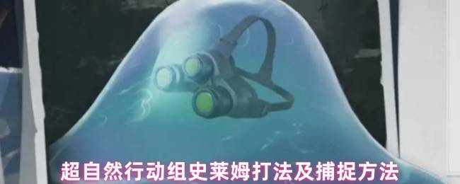 超自然行动组史莱姆捕捉全解析：智取粘液怪物的终极指南