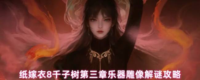 纸嫁衣 8 千子树第三章乐器雕像解谜攻略 看木牌线索是关键！