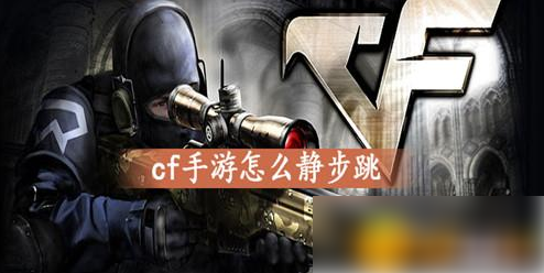 cf手游怎么静步 cf手游静步跳方法