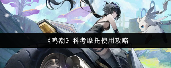 鸣潮怎么召唤摩托 鸣潮科考摩托使用攻略