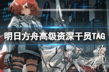 《明日方舟》高级资深干员TAG组合 公开招募TAG组合计算器