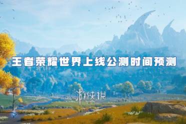王者荣耀世界上线公测时间预测